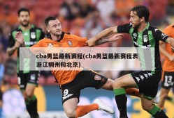 cba男篮最新赛程(cba男篮最新赛程表浙江稠州和北京)