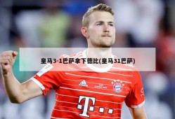 皇马3-1巴萨拿下德比(皇马31巴萨)