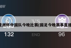 亚洲杯中国队今晚比赛(国足今晚赛事直播)