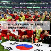 2011上海游泳世锦赛(2011上海游泳世锦赛游泳决赛视频)