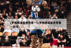 c罗梅西谁是世界第一(c罗梅西谁是世界第一进球)