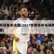 乒乓球男单决赛(2017世界杯乒乓球男单决赛)