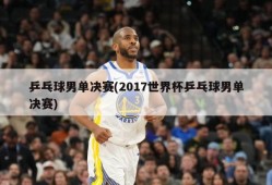 乒乓球男单决赛(2017世界杯乒乓球男单决赛)