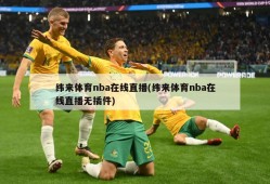 纬来体育nba在线直播(纬来体育nba在线直播无插件)