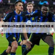 利物浦vs热刺直播(利物浦对热刺现场直播)