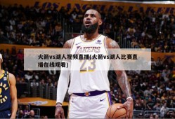 火箭vs湖人视频直播(火箭vs湖人比赛直播在线观看)
