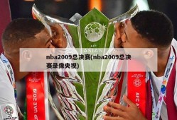 nba2009总决赛(nba2009总决赛录像央视)
