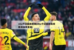 nba今日最新新闻(nba今日最新新闻 新浪体育直播)