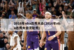 2016年nba选秀大会(2016年nba选秀大会次轮秀)