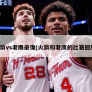 火箭vs老鹰录像(火箭和老鹰的比赛回放)