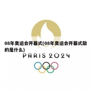 08年奥运会开幕式(08年奥运会开幕式敲的是什么)