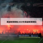 英超联赛赛程(2025年英超联赛赛程)