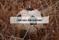 c罗哪个球队(c罗哪个队哪个国家)