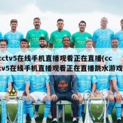 cctv5在线手机直播观看正在直播(cctv5在线手机直播观看正在直播跳水游戏)