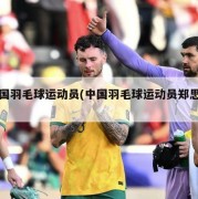 中国羽毛球运动员(中国羽毛球运动员郑思维)