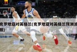 克罗地亚对英格兰(克罗地亚对英格兰预测波胆)
