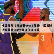 中国足球今晚比赛cctv5直播(中国足球今晚比赛cctv5直播在线观看)