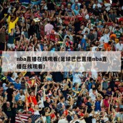 nba直播在线观看(足球巴巴直播nba直播在线观看)