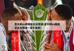 意大利vs西班牙比分预测(意大利vs西班牙比分预测一定牛体育)