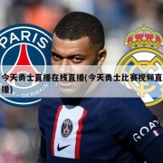 今天勇士直播在线直播(今天勇士比赛视频直播)