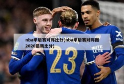 nba季后赛对阵比分(nba季后赛对阵图2020最新比分)