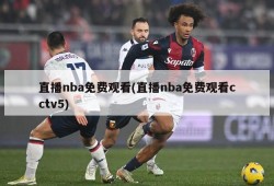 直播nba免费观看(直播nba免费观看cctv5)
