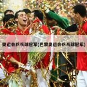 奥运会乒乓球冠军(巴黎奥运会乒乓球冠军)