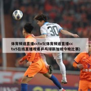 体育频道直播cctv5(体育频道直播cctv5在线直播观看乒乓球新加坡今晚比赛)