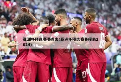 亚洲杯预选赛赛程表(亚洲杯预选赛赛程表2024)
