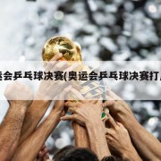 奥运会乒乓球决赛(奥运会乒乓球决赛打几局)