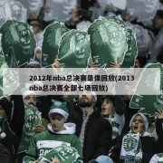 2012年nba总决赛录像回放(2013nba总决赛全部七场回放)