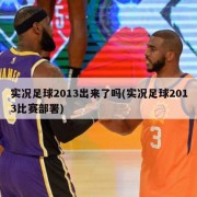 实况足球2013出来了吗(实况足球2013比赛部署)