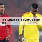勇士vs独行侠直播(勇士vs独行侠直播在哪看)