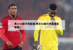 勇士vs独行侠直播(勇士vs独行侠直播在哪看)