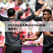 2017nba总决赛(2017nba总决赛冠军)