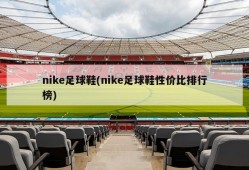nike足球鞋(nike足球鞋性价比排行榜)