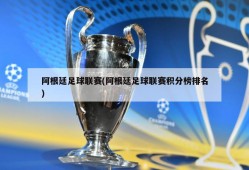 阿根廷足球联赛(阿根廷足球联赛积分榜排名)