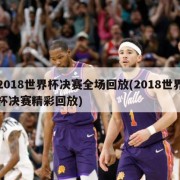 2018世界杯决赛全场回放(2018世界杯决赛精彩回放)