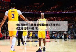 nba直播吧在线直播观看(nba直播吧在线直播观看88看球)