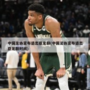 中国足协宣布退出亚足联(中国足协宣布退出亚足联时间)