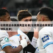 伦敦奥运会美国男篮名单(伦敦奥运会美国篮球队名单)