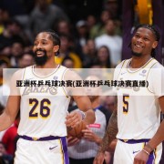 亚洲杯乒乓球决赛(亚洲杯乒乓球决赛直播)
