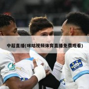 中超直播(咪咕视频体育直播免费观看)