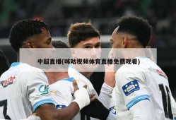 中超直播(咪咕视频体育直播免费观看)