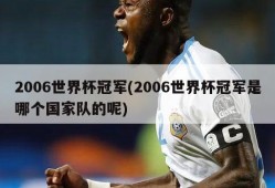 2006世界杯冠军(2006世界杯冠军是哪个国家队的呢)