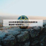 2004年欧洲杯决赛(2004年欧洲杯决赛在哪个城市举行)
