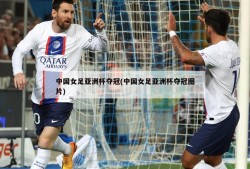 中国女足亚洲杯夺冠(中国女足亚洲杯夺冠图片)