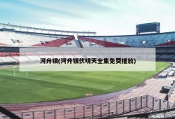 河升镇(河升镇伏明天全集免费播放)