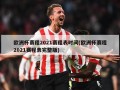 欧洲杯赛程2021赛程表时间(欧洲杯赛程2021赛程表完整版)