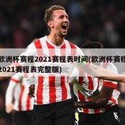 欧洲杯赛程2021赛程表时间(欧洲杯赛程2021赛程表完整版)